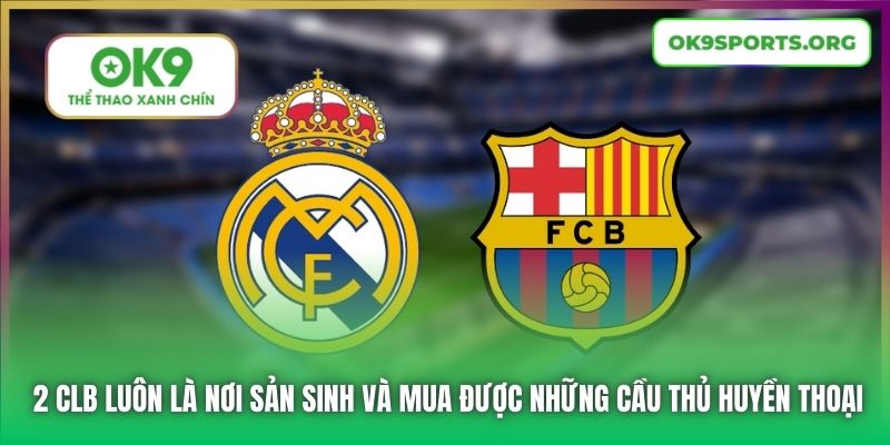 2 CLB luôn là nơi sản sinh và mua được những cầu thủ huyền thoại