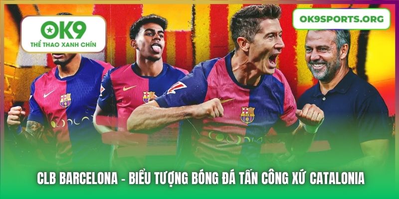 CLB Barcelona - Biểu Tượng Bóng Đá Tấn Công Xứ Catalonia