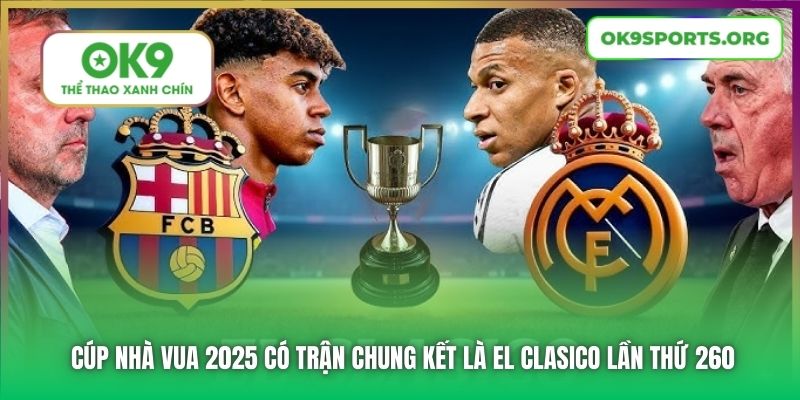 Cúp nhà vua 2025 có trận chung kết là El Clasico lần thứ 260