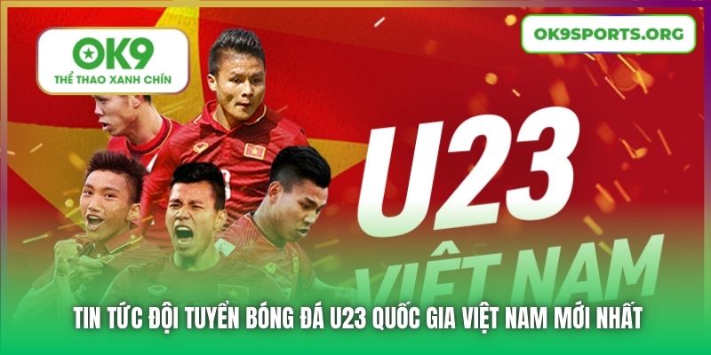 Tin Tức Đội Tuyển Bóng Đá U23 Quốc Gia Việt Nam Mới Nhất