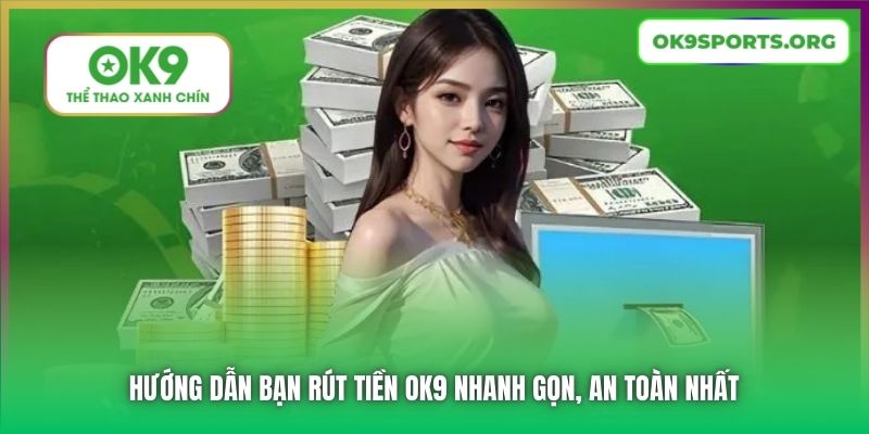 Hướng Dẫn Bạn Rút Tiền OK9 Nhanh Gọn, An Toàn Nhất