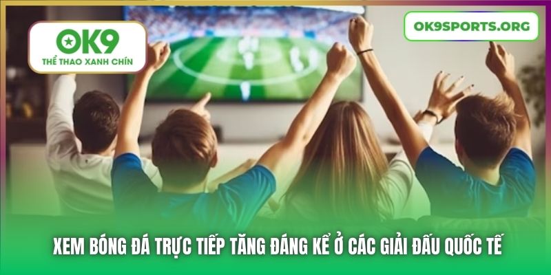 Xem bóng đá trực tiếp tăng đáng kể ở các giải đấu quốc tế